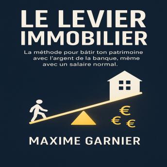 [French] - Le Levier Immobilier: La méthode pour bâtir ton patrimoine avec l’argent de la banque, même avec un salaire normal