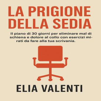 [Italian] - La Prigione della Sedia: IL piano di 30 giorni per eliminare mal di schiena e dolore al collo con esercizi mirati da fare alla tua scrivania.