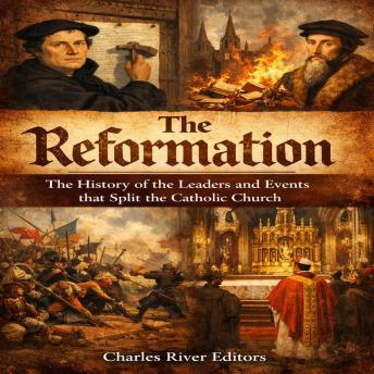 The Reformation: The History of the Leaders and Events that Split the Catholic Church