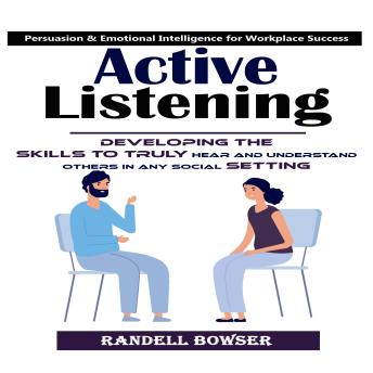 Active Listening: Mastering the Art of Listening to Improve Your Conversations (Developing the Skills to Truly Hear and Understand Others in Any Social Setting)