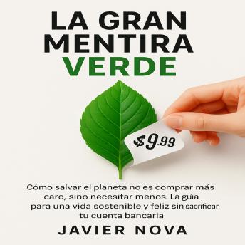 [Spanish] - La Gran Mentira Verde: Cómo salvar el planeta no es comprar más caro, sino necesitar menos. La guía para una vida sostenible y feliz sin sacrificar tu cuenta bancaria.
