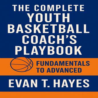 The Complete Youth Basketball Coach’s Playbook: Fundamentals to Advanced