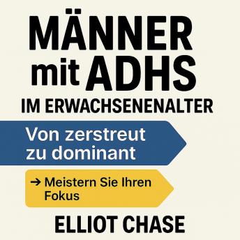 [German] - Männer mit ADHS im Erwachsenenalter - Von zerstreut zu dominant: Meistern Sie Ihren Fokus, bauen Sie Ihr Selbstvertrauen wieder auf und erobern Sie Ihre Karriere zurück - ohne Medikamente oder Scham