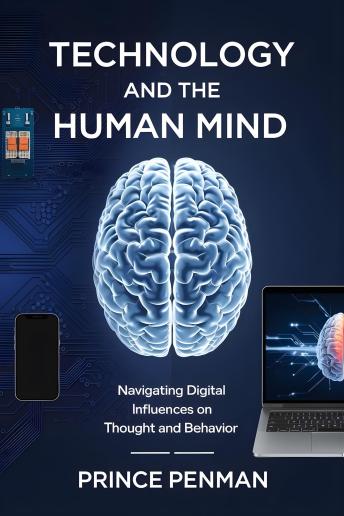 Technology and the Human Mind: Navigating Digital Influences on Thought and Behavior