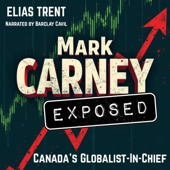 Mark Carney Exposed: Canada's Globalist in Chief