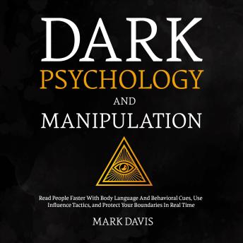 Dark Psychology and Manipulation: Read People Faster With Body Language And Behavioral Cues, Use Influence Tactics, and Protect Your Boundaries In Real Time