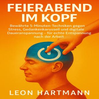[German] - Feierabend im Kopf: Feierabend im Kopf   Bewährte 5-Minuten-Techniken gegen Stress, Gedankenkarussell und digitale Daueranspannung – für echte Entspannung nach der Arbeit
