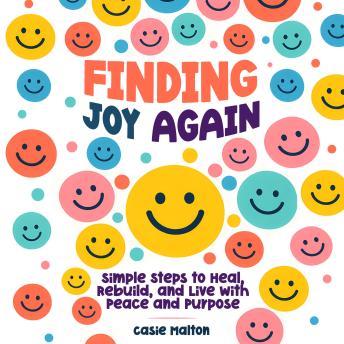 Finding joy again: Simple Steps to Heal, Rebuild, and Live with Peace and Purpose