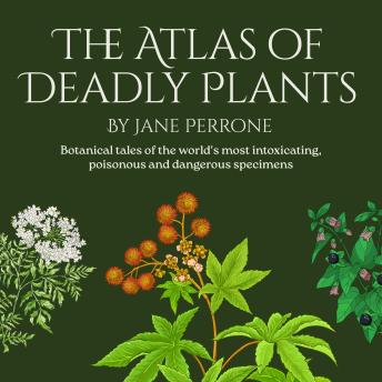 The Atlas of Deadly Plants: Botanical tales of othe world's most intoxicating, poisonous and dangerous specimens