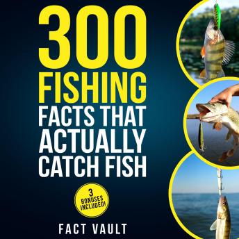 300 Fishing Facts That Actually Catch Fish: Real Science, Proven Tricks, and Old-School Wisdom for Better Days on the Water