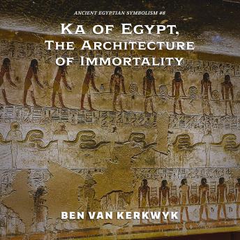 Ka of Egypt, The Architecture of Immortality