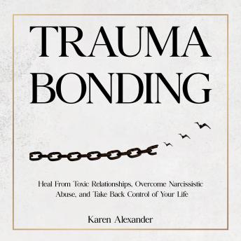 Trauma Bonding: Heal From Toxic Relationships, Overcome Narcissistic Abuse, and Take Back Control of Your Life