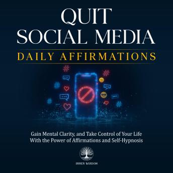 Quit Social Media Daily Affirmations: Gain Mental Clarity, and Take Control of Your Life With the Power of Affirmations and Self-Hypnosis