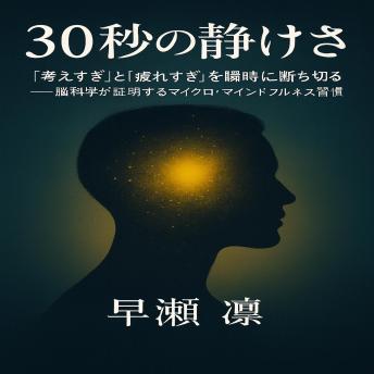 [Japanese] - 30秒の静けさ: 「考えすぎ」と「疲れすぎ」を瞬時に断ち切る──脳科学が証明するマイクロマインドフルネス習慣
