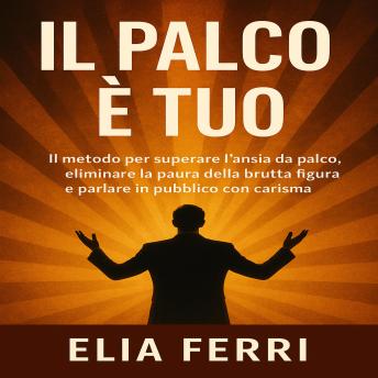 [Italian] - IL Palco è Tuo: IL metodo per superare l’ansia da palco, eliminare la paura della brutta figura e parlare in pubblico con carisma.