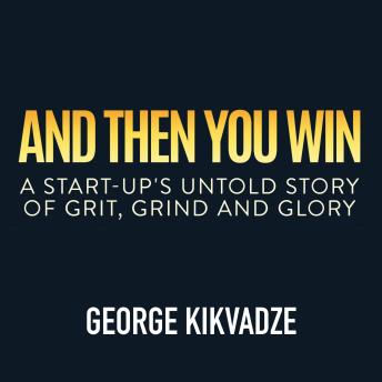 And Then You Win: A Start-Up's Untold Story of Grit, Grind, and Glory