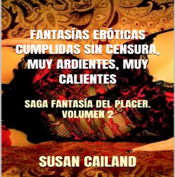 [Spanish] - FANTASÍAS ERÓTICAS CUMPLIDAS SIN CENSURA, MUY ARDIENTES, MUY CALIENTES: SAGA FANTASÍA DEL PLACER. VOLUMEN 2