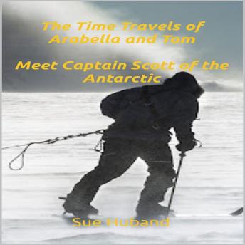 The Time Travels of Arabella and Tom:  Meet Captain Scott of the Antarctic