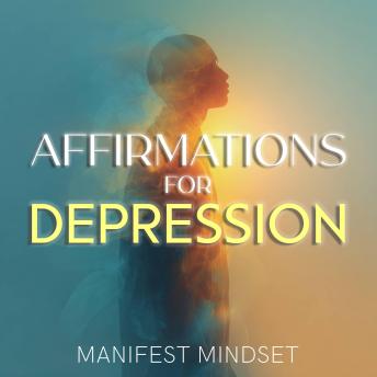 Affirmations for Depression: Use Guided Meditation, Self-Hypnosis, and the Law of Attraction for Manifestation, Mindfulness, and Success