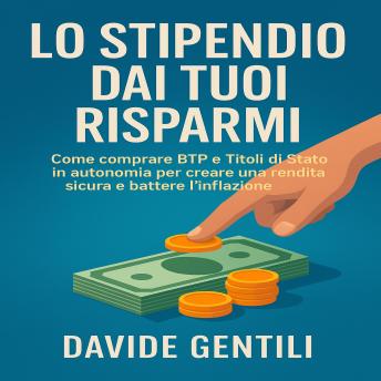 [Italian] - Lo Stipendio dai Tuoi Risparmi: Come comprare BTP e Titoli di Stato in autonomia per creare una rendita sicura e battere l’inflazione.