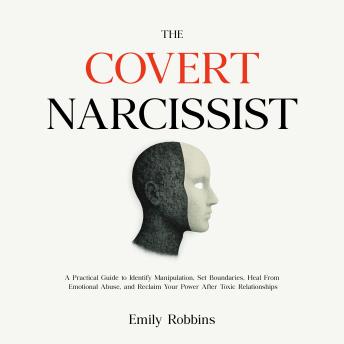 The Covert Narcissist: A Practical Guide to Identify Manipulation, Set Boundaries, Heal From Emotional Abuse, and Reclaim Your Power After Toxic Relationships