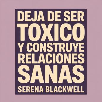 [Spanish] - Deja de ser tóxico y construye relaciones sanas: Una guía de sanación para el crecimiento emocional, los límites y la autoconciencia