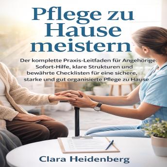 [German] - Pflege zu Hause meistern: Der komplette Praxis-Leitfaden für Angehörige: Sofort-Hilfe, klare Strukturen und bewährte Checklisten für eine sichere, starke und gut organisierte Pflege zu Hause