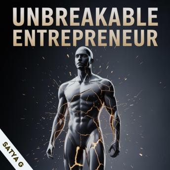UNBREAKABLE ENTREPRENEUR: How to Build Unshakeable Discipline, Relentless Focus & Emotional Strength - A System of Mental Toughness for Young Entrepreneurs Ready to Rise Above Fear, Pressure & Doubt