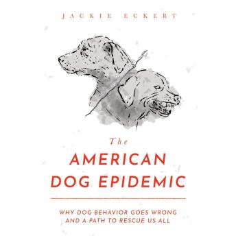 The American Dog Epidemic: Why Dog Behavior Goes Wrong and a Path to Rescue Us All