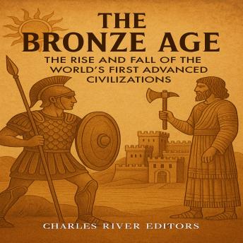 The Bronze Age: The Rise and Fall of the World’s First Advanced Civilizations