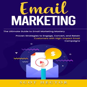 Email Marketing: The Ultimate Guide to Email Marketing Mastery (Proven Strategies to Engage, Convert, and Retain Customers with High-impact Email Campaigns)