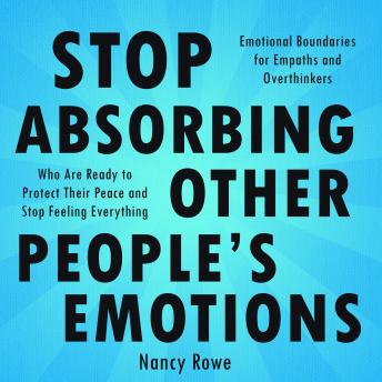 Stop Absorbing Other People's Emotions: Emotional Boundaries for Empaths and Overthinkers Who Are Ready to Protect Their Peace and Stop Feeling Everything