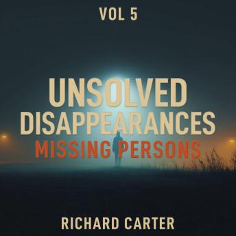 Unsolved Disappearances Missing Persons, Vol 5: True Crime Stories of People Who Vanished Without a Trace
