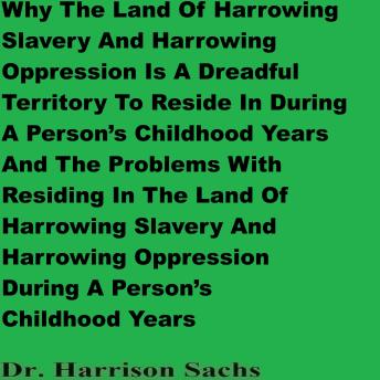 Why The Land Of Harrowing Slavery And Harrowing Oppression Is A Dreadful Territory To Reside In During A Person’s Childhood Years And The Problems With Residing In The Land Of Harrowing Slavery And Harrowing Oppression During A Person’s Childhood Years