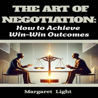 The Art of Negotiation:  How to Achieve Win-Win Outcomes.