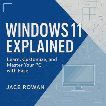 Windows 11 Explained: Learn, Customize, and Master Your PC with Ease
