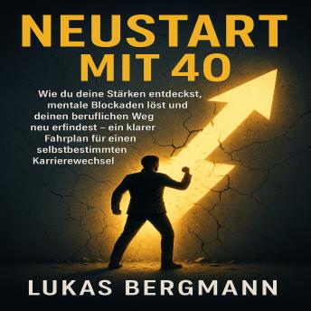 [German] - Neustart mit 40: Wie du deine Stärken entdeckst, mentale Blockaden löst und deinen beruflichen Weg neu erfindest – ein klarer Fahrplan für einen selbstbestimmten Karrierewechsel