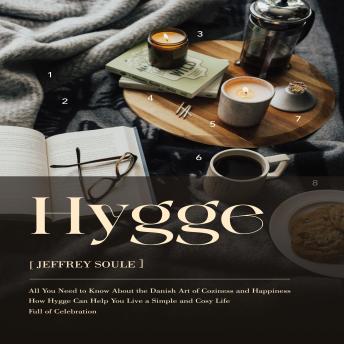 Hygge: All You Need to Know About the Danish Art of Coziness and Happiness (How Hygge Can Help You Live a Simple and Cosy Life Full of Celebration)