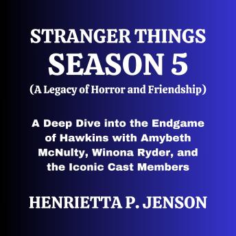 Stranger Things Season 5 (A Legacy of Horror and Friendship): A Deep Dive into the Endgame of Hawkins with Amybeth McNulty, Winona Ryder, and the Iconic Cast Members