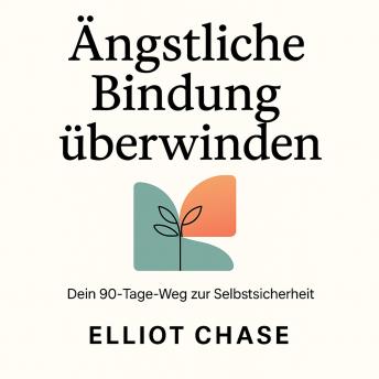 [German] - Ängstliche Bindung überwinden - Dein 90-Tage-Weg zur Selbstsicherheit: Heile deine Verlustangst und schaffe dauerhafte Nähe ohne dich verstellen zu müssen