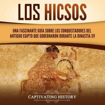 [Spanish] - Los hicsos: Una fascinante guía sobre los conquistadores del antiguo Egipto que gobernaron durante la dinastía XV
