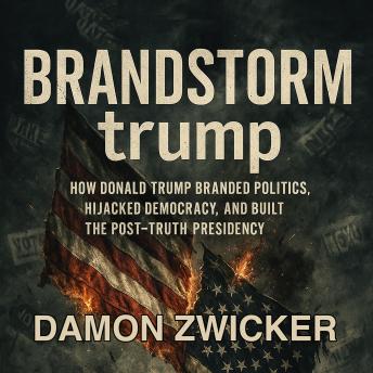 BRANDSTORM trump: How Donald Trump Branded Politics, Hijacked Democracy and Built the Post-Truth Presidency
