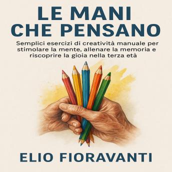 [Italian] - Le Mani che Pensano: Semplici esercizi di creatività manuale per stimolare la mente, allenare la memoria e riscoprire la gioia nella terza età.