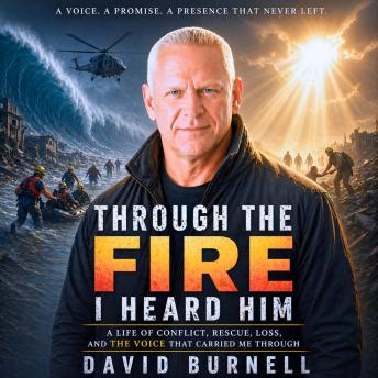 Through the Fire, I Heard Him: A Life of Conflict, Rescue, Loss, and the Voice that Carried Me Through