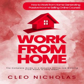 Work from Home: How to Work from Home Generating Passive Income Selling Online Courses (The Complete Guide to a Genuine Online Job Working From Home in Easy Steps)