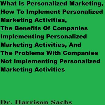 What Is Personalized Marketing, How To Implement Personalized Marketing Activities, The Benefits Of Companies Implementing Personalized Marketing Activities, And The Problems With Companies Not Implementing Personalized Marketing Activities
