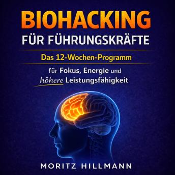 [German] - Biohacking für Führungskräfte: Das 12-Wochen-Programm für Fokus, Energie und höhere Leistungsfähigkeit