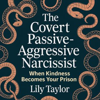The Covert Passive-Aggressive Narcissist - When Kindness Becomes Your Prison: Decode Their Secret Tactics, Protect Your Mental Health, and Escape Without Guilt or Confusion