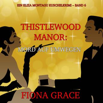 [German] - Thistlewood Manor: Mord auf Umwegen (Ein Eliza Montagu Kuschelkrimi – Band 6): Erzählerstimme digital synthetisiert