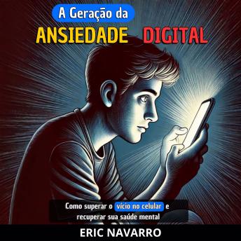 [Portuguese] - A Geração da Ansiedade Digital: Como superar o vício no celular e recuperar sua saúde mental. Hábitos e exercícios para se desconectar das redes sociais